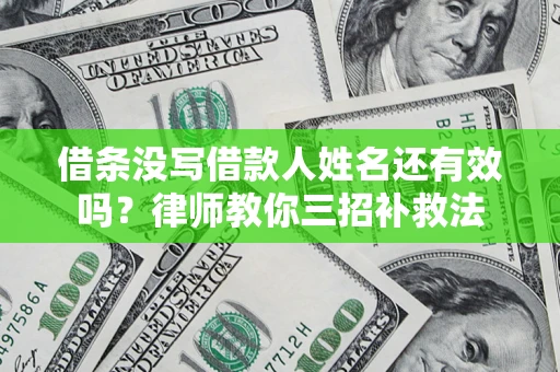 济南借条没写借款人姓名还有效吗？律师教你三招补救法