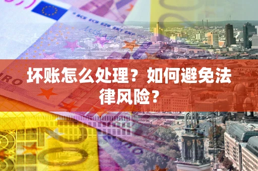 济南坏账怎么处理？如何避免法律风险？