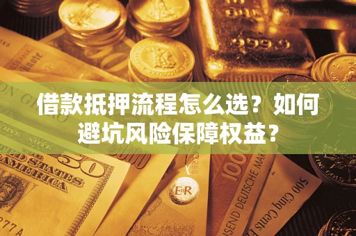 济南借款抵押流程怎么选？如何避坑风险保障权益？