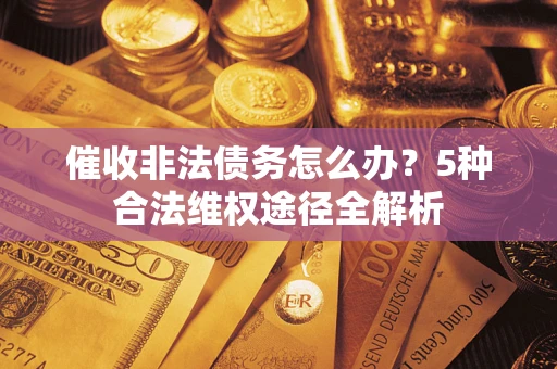 济南催收非法债务怎么办？5种合法维权途径全解析