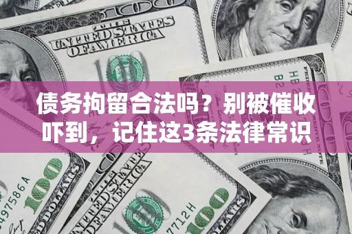 济南债务拘留合法吗?别被催收吓到,记住这3条法律常识 济南债务拘留合法吗?别被催收吓到,记住这3条法律常识