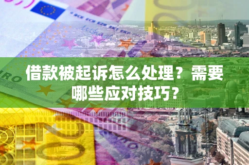 济南借款被起诉怎么处理？需要哪些应对技巧？
