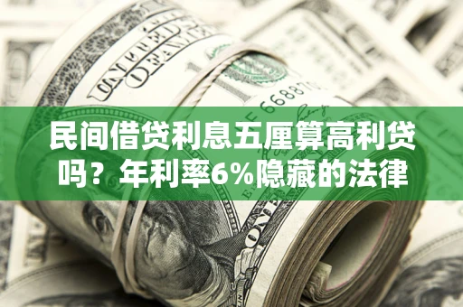 济南民间借贷利息五厘算高利贷吗？年利率6%隐藏的法律风险全解析