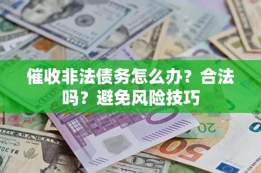 济南催收非法债务怎么办？合法吗？避免风险技巧