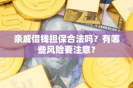 济南亲戚借钱担保合法吗？有哪些风险要注意？