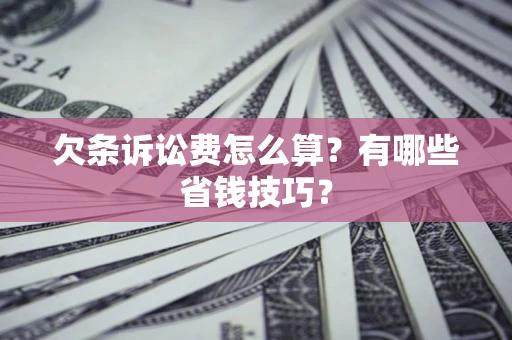济南欠条诉讼费怎么算？有哪些省钱技巧？