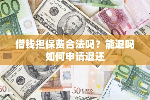 济南借钱担保费合法吗？能退吗如何申请退还