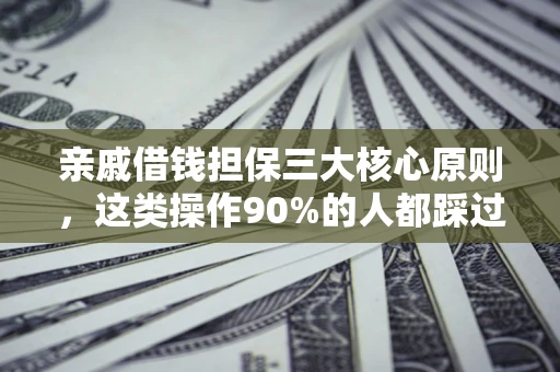 济南亲戚借钱担保三大核心原则，这类操作90%的人都踩过坑！附法院判决案例