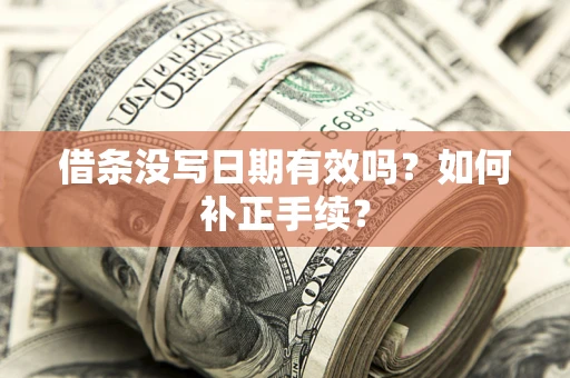 济南借条没写日期有效吗？如何补正手续？