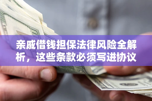 济南亲戚借钱担保法律风险全解析，这些条款必须写进协议
