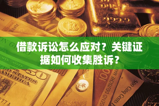 济南借款诉讼怎么应对？关键证据如何收集胜诉？