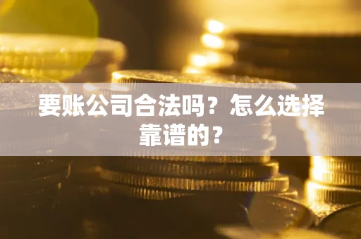 济南要账公司合法吗？怎么选择靠谱的？