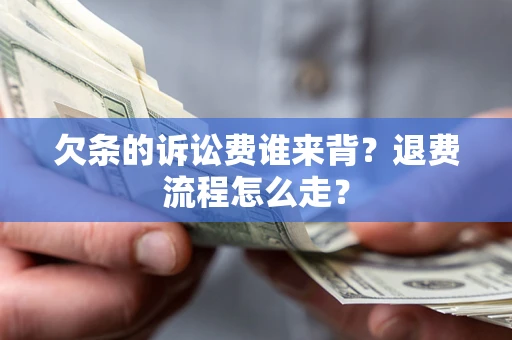 济南欠条的诉讼费谁来背？退费流程怎么走？