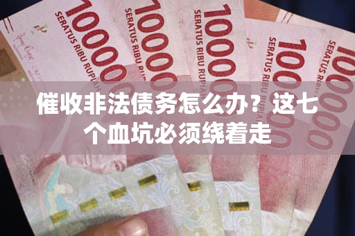 济南催收非法债务怎么办？这七个血坑必须绕着走