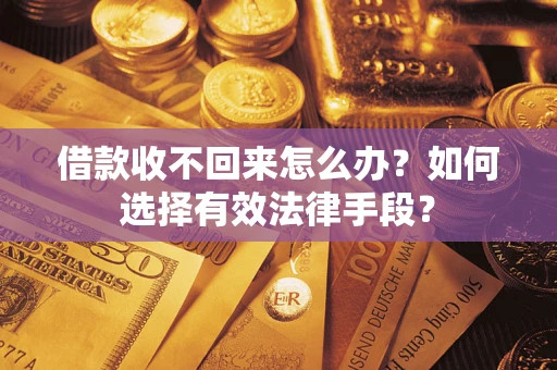 济南借款收不回来怎么办？如何选择有效法律手段？