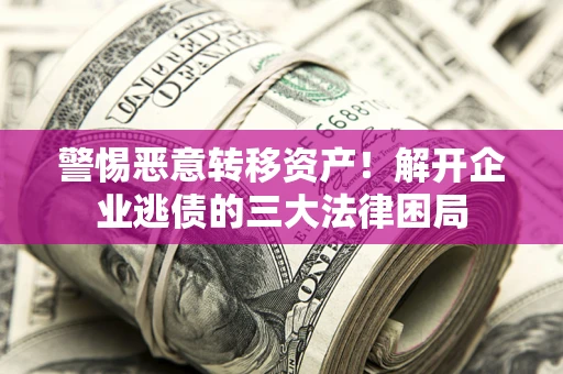 济南警惕恶意转移资产！解开企业逃债的三大法律困局