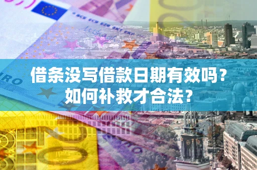济南借条没写借款日期有效吗？如何补救才合法？