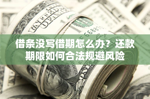 济南借条没写借期怎么办？还款期限如何合法规避风险