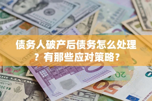 济南债务人破产后债务怎么处理？有那些应对策略？