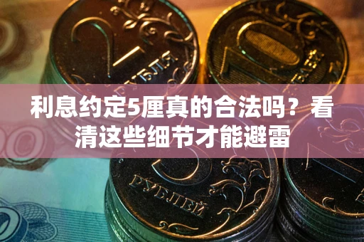济南利息约定5厘真的合法吗？看清这些细节才能避雷