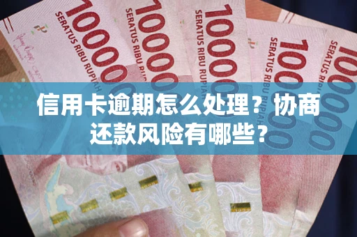 济南信用卡逾期怎么处理？协商还款风险有哪些？